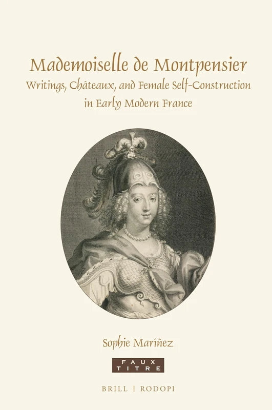 Mademoiselle de Montpensier: Writings, Châteaux, and Female Self-Construction in Early Modern France: 416 (Faux Titre, 416)