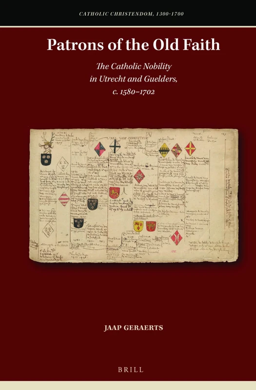 Patrons of the Old Faith: The Catholic Nobility in Utrecht and Guelders, c. 1580–1702: 10 (Catholic Christendom, 1300-1700, 10)