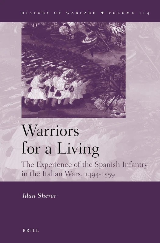 Warriors for a Living: The Experience of the Spanish Infantry during the Italian Wars, 1494-1559: 114 (History of Warfare, 114)