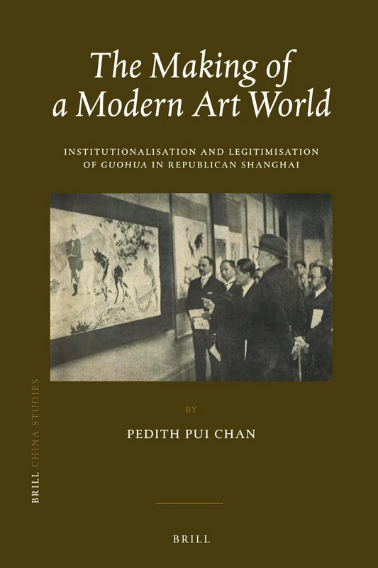 The Making of a Modern Art World: Institutionalization and Legitimatization of Guohua in Republican Shanghai: 37 (China Studies, 37)