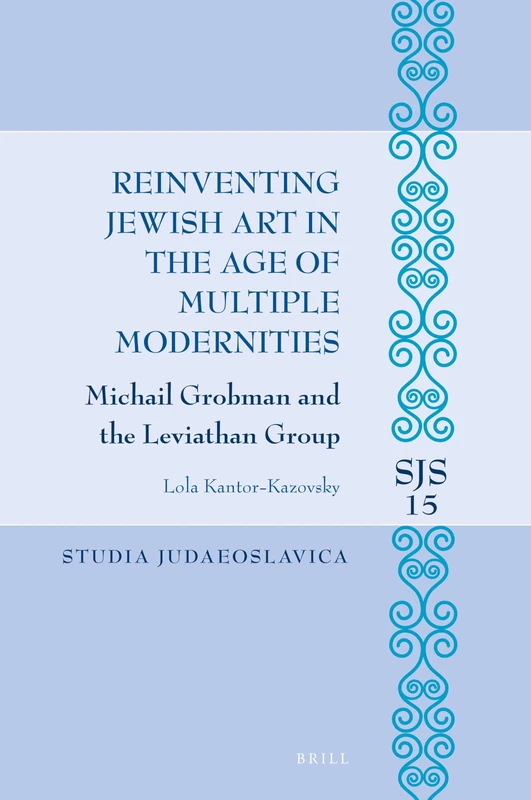 Reinventing Jewish Art in the Age of Multiple Modernities: Michail Grobman and the Leviathan Group: 15 (Studia Judaeoslavica, 15)