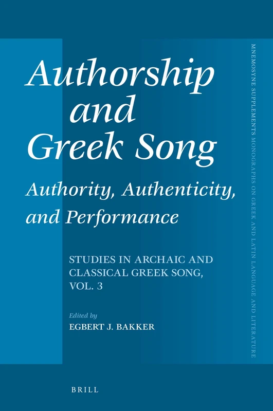 Authorship and Greek Song: Authority, Authenticity, and Performance: Studies in Archaic and Classical Greek Song, Vol. 3: 402 (Mnemosyne, Supplements, 402)