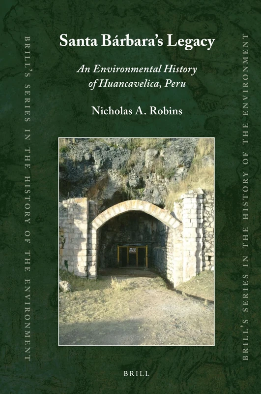 Santa Bárbaras Legacy: An Environmental History of Huancavelica, Peru: 5 (Brill's Series in the History of the Environment, 5)