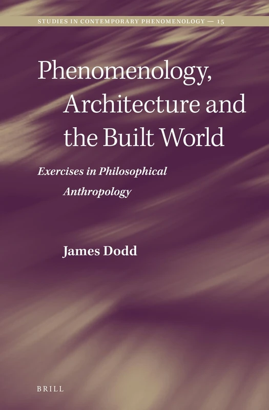 Phenomenology, Architecture and the Built World: Exercises in Philosophical Anthropology (Studies in Contemporary Phenomenology): 15