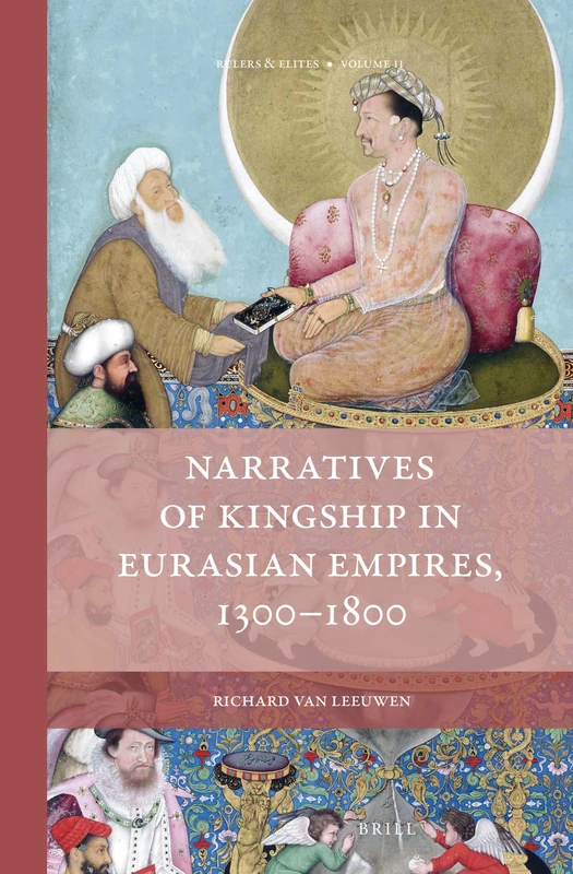 Narratives of Kingship in Eurasian Empires, 1300-1800: 11 (Rulers & Elites, 11)