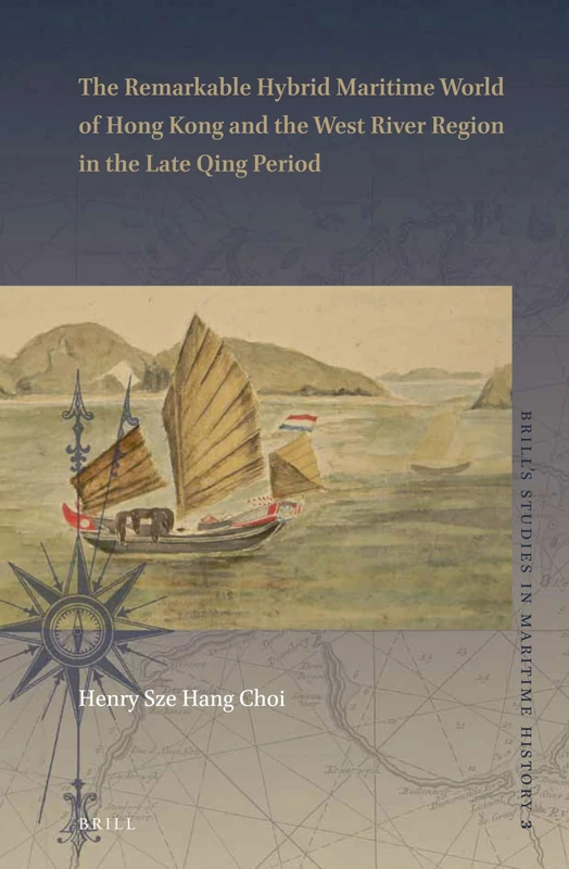The Remarkable Hybrid Maritime World of Hong Kong and the West River Region in the Late Qing Period: 3 (Brill's Studies in Maritime History, 3)