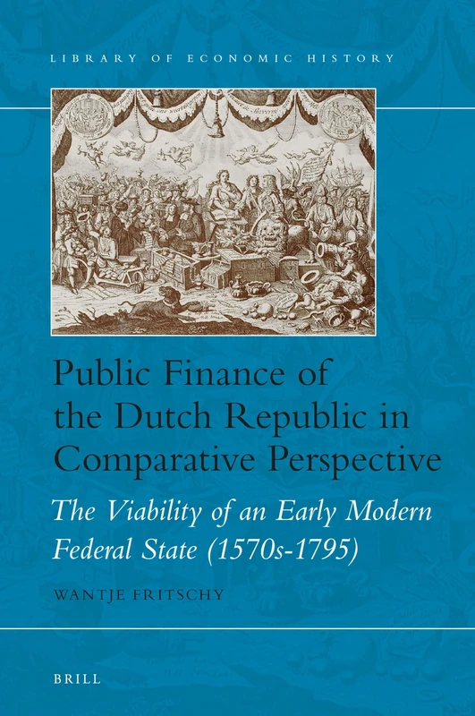 Public Finance of the Dutch Republic in Comparative Perspective: The Viability of an Early Modern Federal State (1570s-1795) (Library of Economic History, 9)