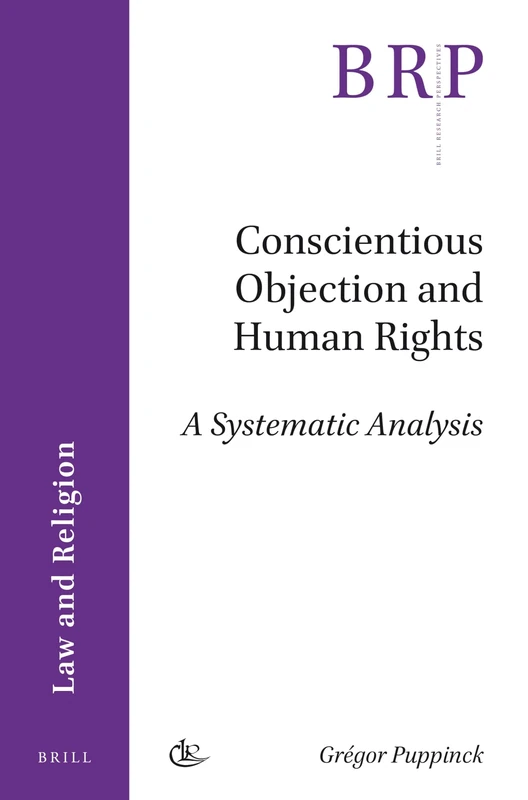 Conscientious Objection and Human Rights: A Systematic Analysis (Brill Research Perspectives) (Brill Research Perspectives in Law and Religion)