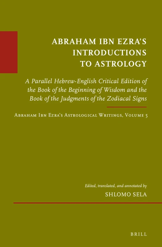 Abraham Ibn Ezras Introductions to Astrology: A Parallel Hebrew-English Critical Edition of the Book of the Beginning of Wisdom and the Book of the ... 5: 69 (Études sur le judaïsme médiéval, 69)