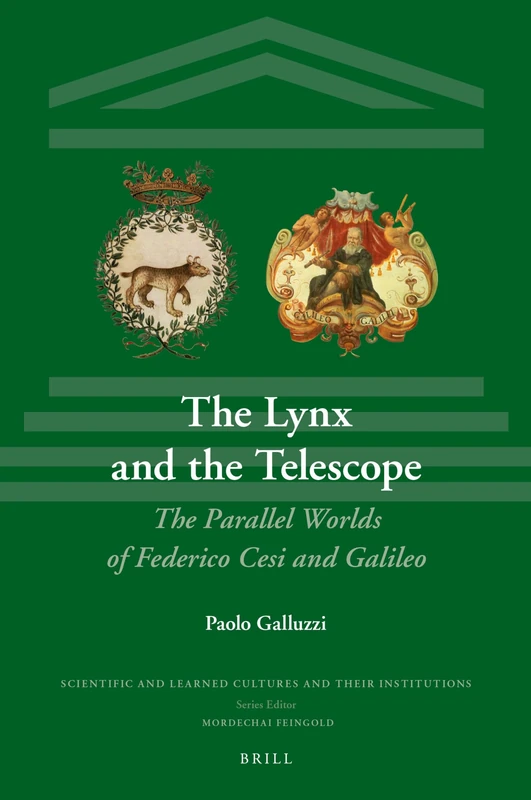 The Lynx and the Telescope: The Parallel Worlds of Cesi and Galileo: 21 (Scientific and Learned Cultures and Their Institutions, 21)