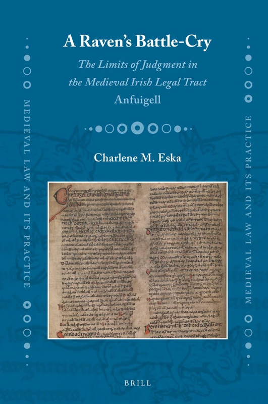 A Ravens Battle-cry: The Limits of Judgment in the Medieval Irish Legal Tract Anfuigell: 27 (Medieval Law and Its Practice, 27)