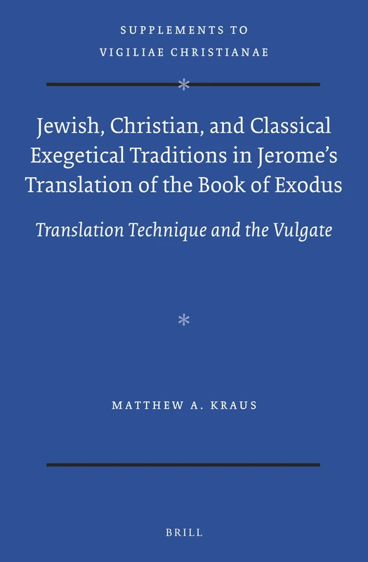Jewish, Christian, And Classical Exegetical Traditions in Jeromes Translation of the Book of Exodus: Translation Technique and the Vulgate: 141 (Vigiliae Christianae, Supplements, 141)