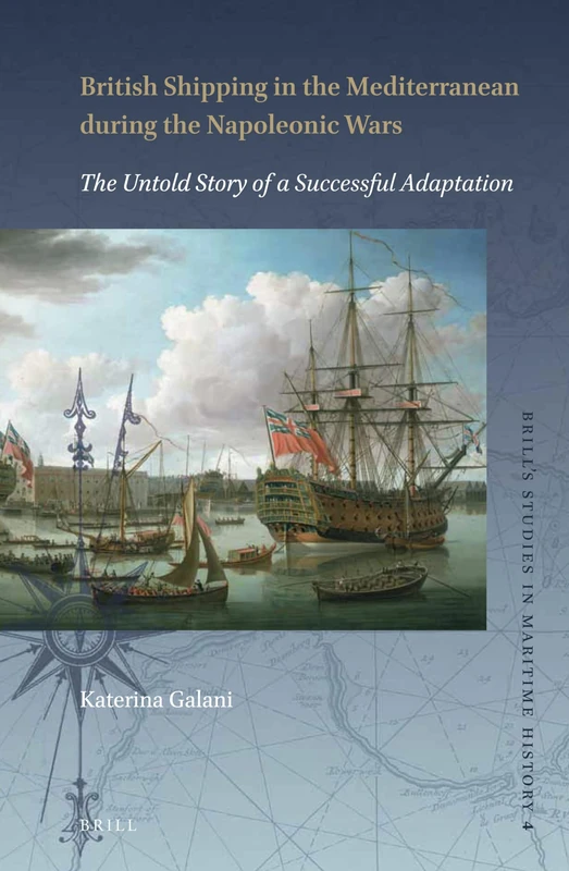 British Shipping in the Mediterranean during the Napoleonic Wars: The Untold Story of a Successful Adaptation: 4 (Brill's Studies in Maritime History, 4)