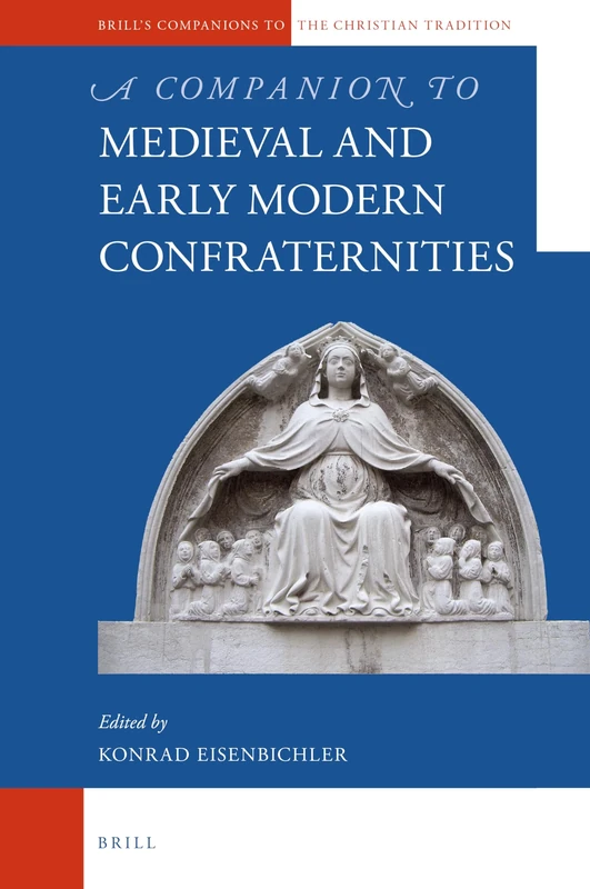 A Companion to Medieval and Early Modern Confraternities: 83 (Brill's Companions to the Christian Tradition, 83)