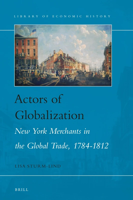 Actors of Globalization. New York Merchants in the Global Trade, 1784-1812: 10 (Library of Economic History, 10)