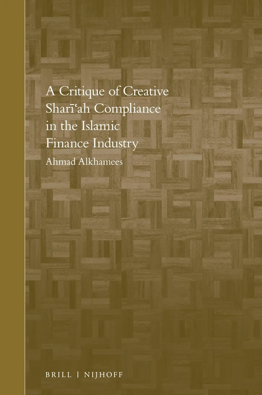 A Critique of Creative Shari'ah Compliance in the Islamic Finance Industry: 11 (Brill's Arab and Islamic Laws Series, 11)