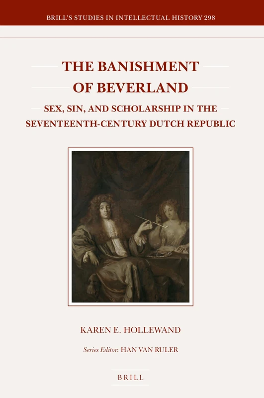 The Banishment of Beverland: Sex, Sin, and Scholarship in the Seventeenth-Century Dutch Republic: 298 (Brill's Studies in Intellectual History, 298)