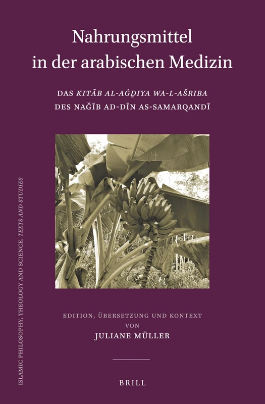 Nahrungsmittel in der arabischen Medizin: Das Kitāb al-Aġḏiya wa-l-ašriba des Naǧīb ad-Dīn as-Samarqandī: 101 (Islamic Philosophy, Theology and Science. Texts and Studies, 101)