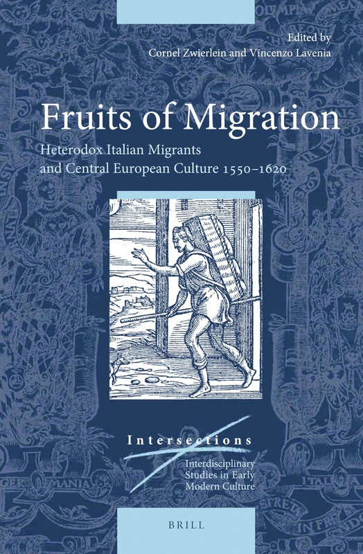 Fruits of Migration: Heterodox Italian Migrants and Central European Culture 1550-1620: 57 (Intersections, 57)