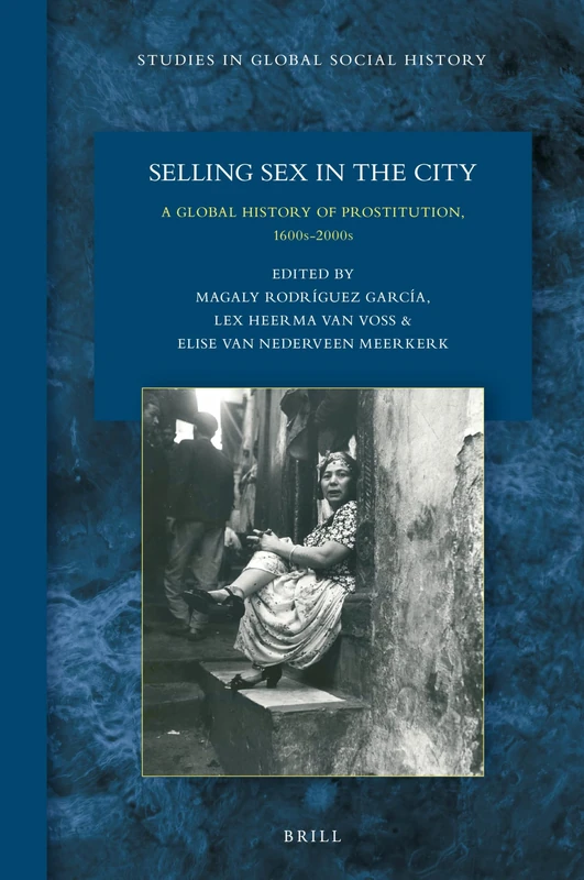 Selling Sex in the City: A Global History of Prostitution, 1600s-2000s: 31 (Studies in Global Social History, 31)