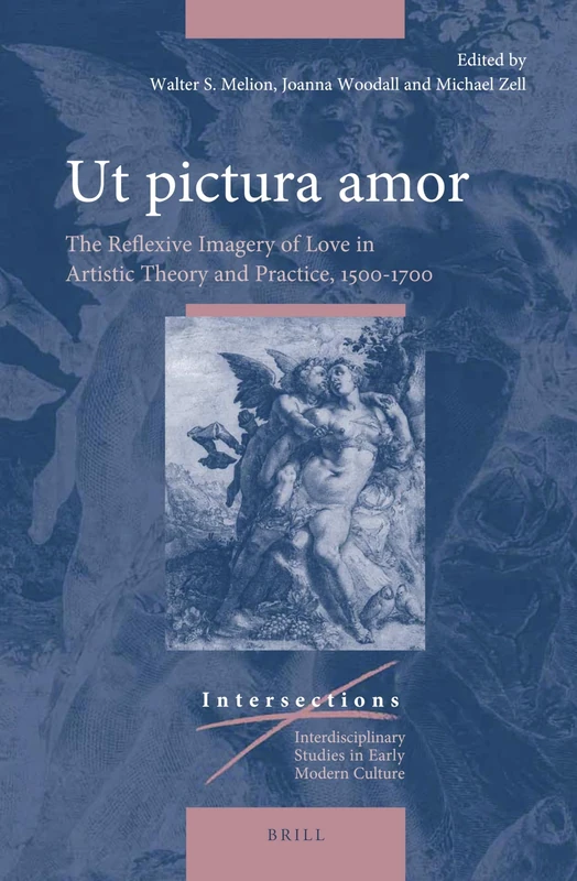 Ut pictura amor: The Reflexive Imagery of Love in Artistic Theory and Practice, 1500-1700: 48 (Intersections, 48)