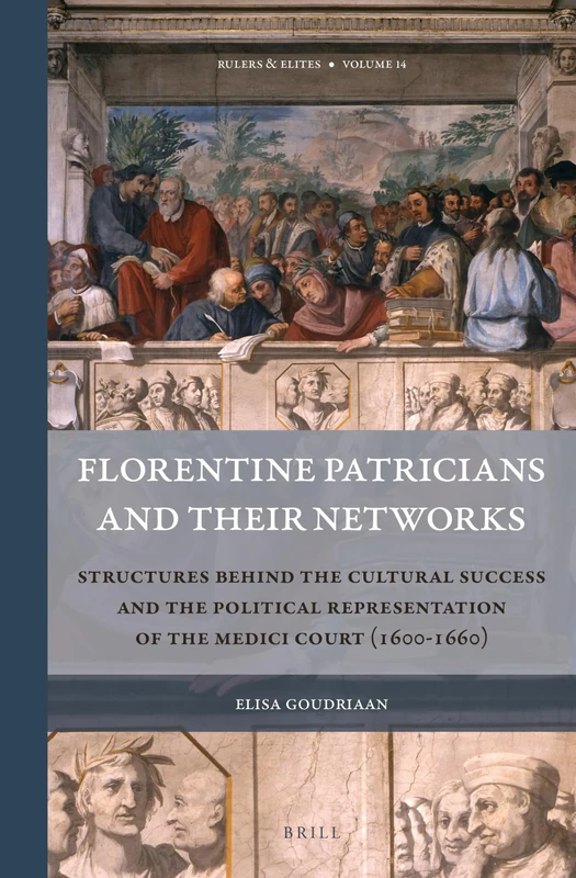 Florentine Patricians and Their Networks: Structures Behind the Cultural Success and the Political Representation of the Medici Court (1600–1660): 14 (Rulers & Elites, 14)