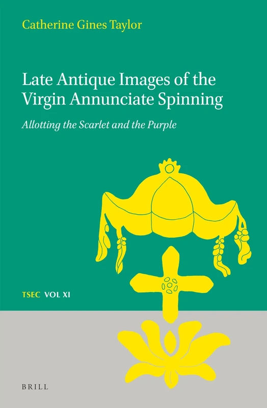 Late Antique Images of the Virgin Annunciate Spinning: Allotting the Scarlet and the Purple: 11 (Texts and Studies in Eastern Christianity, 11)