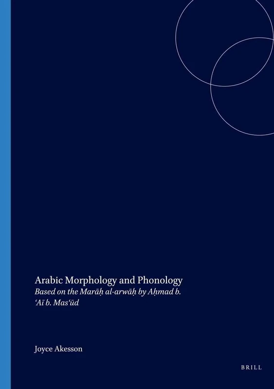 Arabic Morphology and Phonology: Based on the Marāḥ al-arwāḥ by Aḥmad b. ‘Aī b. Mas‘ūd: 35 (Studies in Semitic Languages and Linguistics)