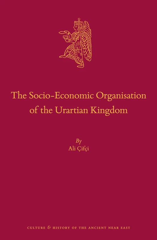 The Socio-economic Organisation of the Urartian Kingdom: 89 (Culture and History of the Ancient Near East, 89)