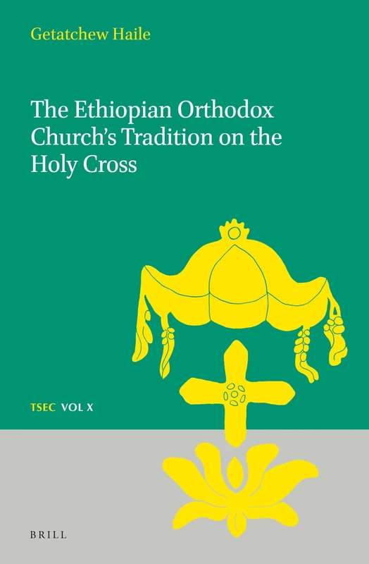 The Ethiopian Orthodox Church's Tradition on the Holy Cross: 10 (Texts and Studies in Eastern Christianity, 10)
