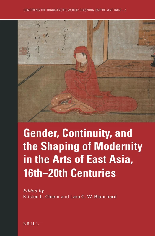 Gender, Continuity, and the Shaping of Modernity in the Arts of East Asia, 16th20th Centuries: 2 (Gendering the Trans-Pacific World, 2)