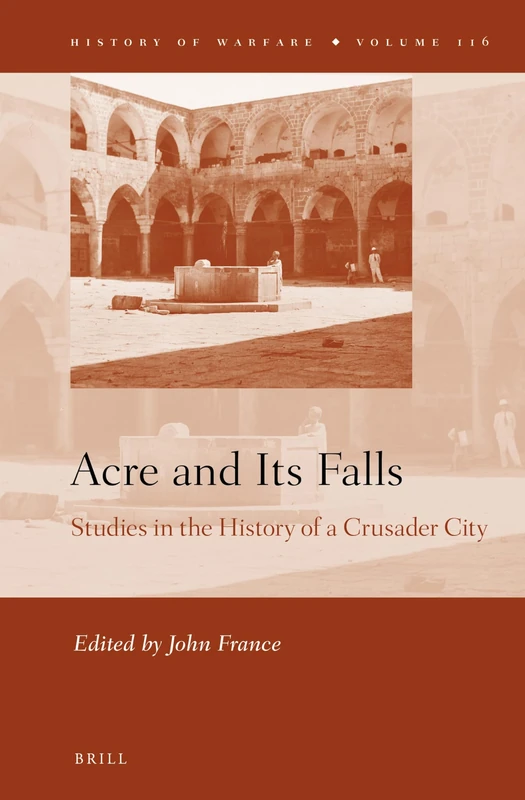 Acre and Its Falls: Studies in the History of a Crusader City: 116 (History of Warfare, 116) - Image 1