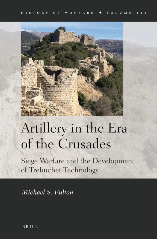 Artillery in the Era of the Crusades: Siege Warfare and the Development of Trebuchet Technology: 122 (History of Warfare, 122)