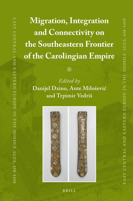 Migration, Integration and Connectivity on the Southeastern Frontier of the Carolingian Empire: 50 (East Central and Eastern Europe in the Middle Ages, 450-1450, 50)
