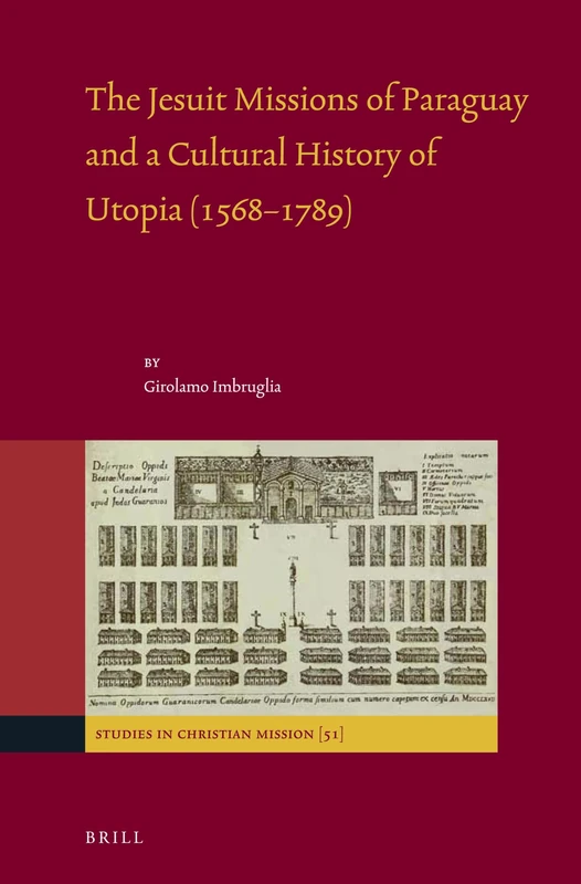 The Jesuit Missions of Paraguay and a Cultural History of Utopia (15681789): 51 (Studies in Christian Mission, 51)