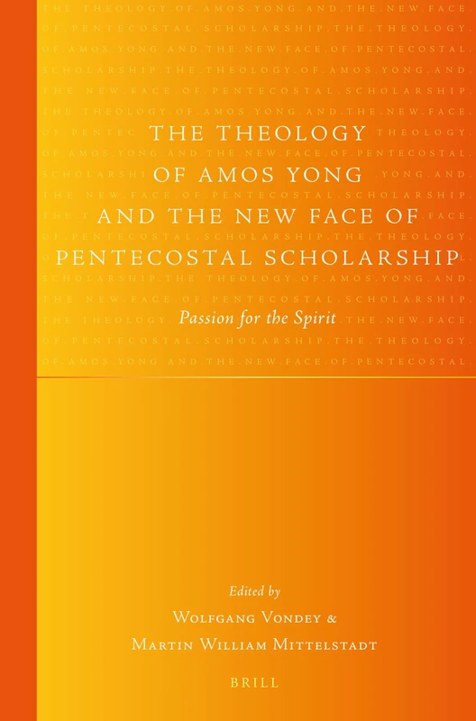 The Theology of Amos Yong and the New Face of Pentecostal Scholarship: Passion for the Spirit: 14 (Global Pentecostal and Charismatic Studies)