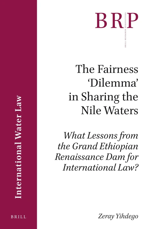 The Fairness Dilemma in Sharing the Nile Waters: What Lessons from the Grand Ethiopian Renaissance Dam for International Law? (Brill Research Perspectives in International Water Law)