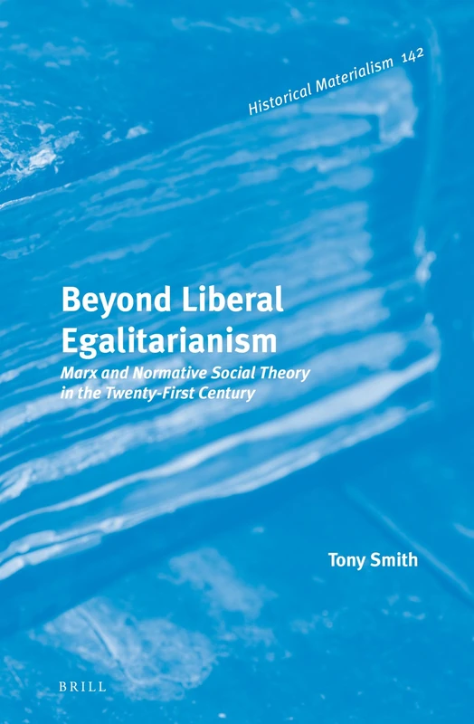Beyond Liberal Egalitarianism: Marx and Normative Social Theory in the Twenty-First Century: 142 (Historical Materialism Book Series, 142) - Image 1