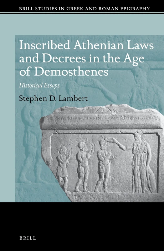 Inscribed Athenian Laws and Decrees in the Age of Demosthenes: Historical Essays: 9 (Brill Studies in Greek and Roman Epigraphy, 9)