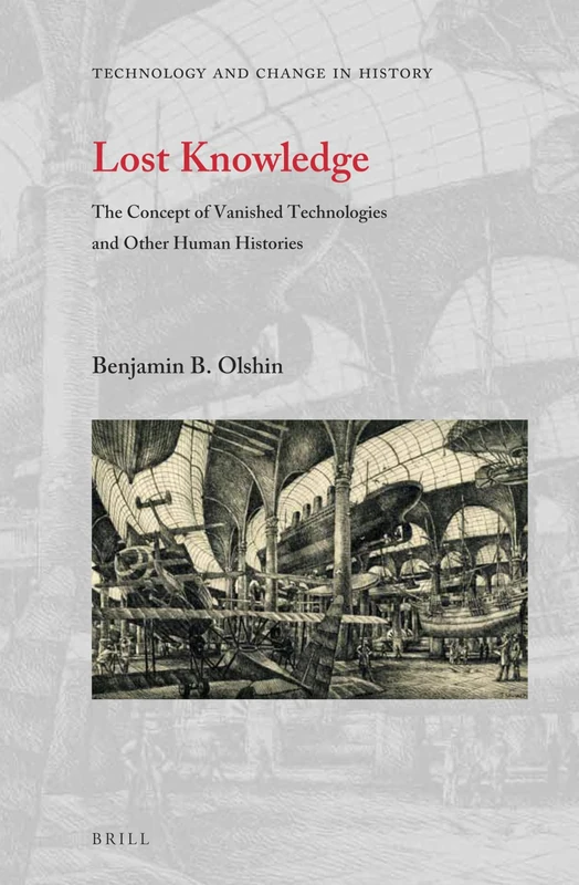 Lost Knowledge: The Concept of Vanished Technologies and Other Human Histories: 16 (Technology and Change in History, 16)