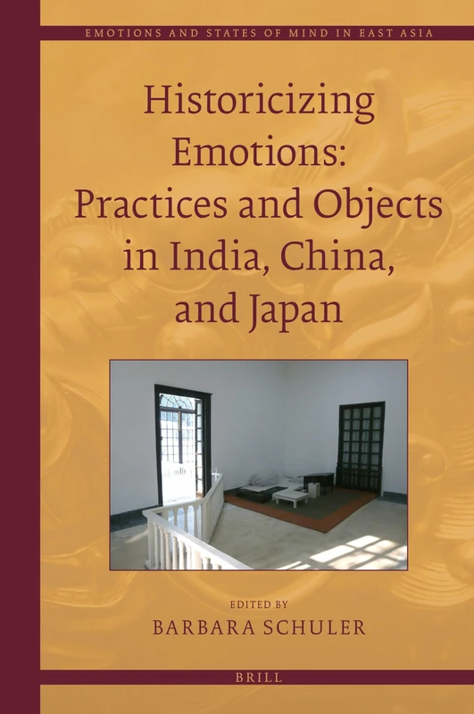 Historicizing Emotions: Practices and Objects in India, China, and Japan: 6 (Emotions and States of Mind in East Asia, 6)