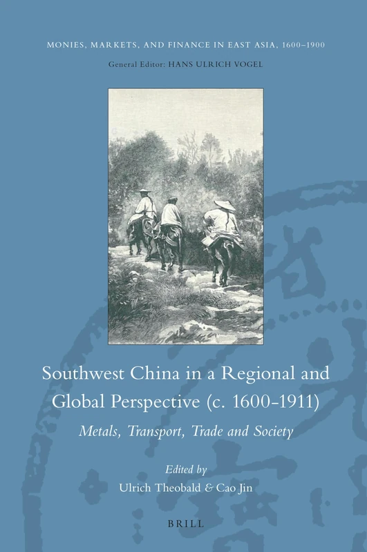 Southwest China in a Regional and Global Perspective (c.1600-1911): Metals, Transport, Trade and Society: 9 (Monies, Markets, and Finance in East Asia, 1600-1900, 9)