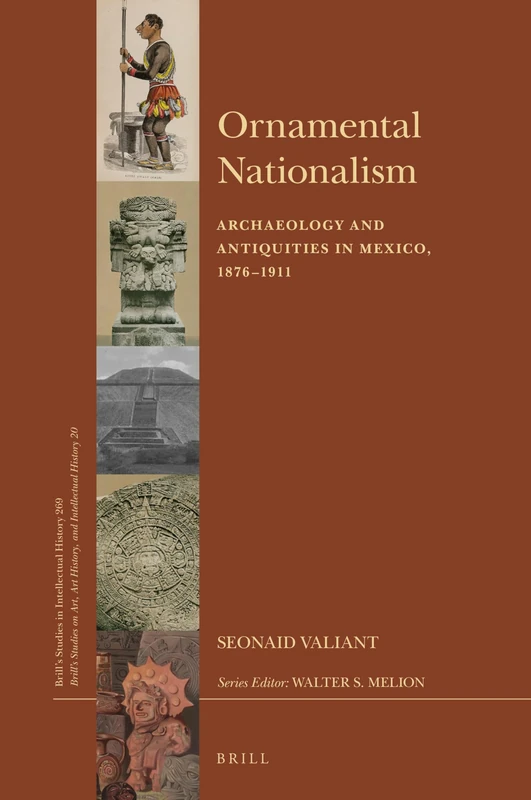 Ornamental Nationalism: Archaeology and Antiquities in Mexico, 1876-1911: 269/20 (Brill's Studies on Art, Art History, and Intellectual History, 269/20)