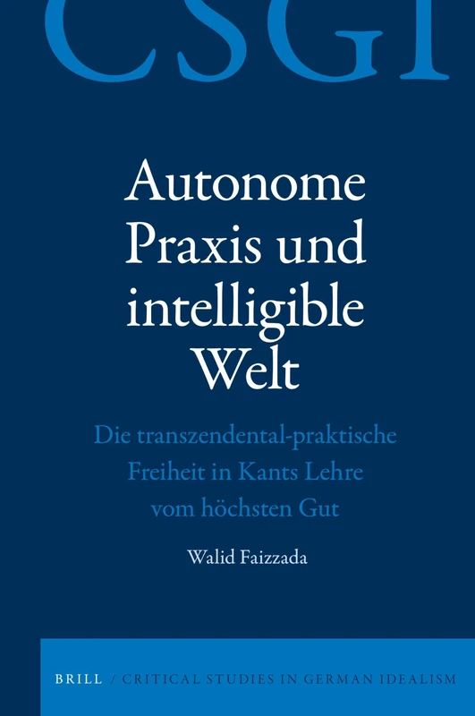 Autonome Praxis und intelligible Welt: Die transzendental-praktische Freiheit in Kants Lehre vom höchsten Gut: 19 (Critical Studies in German Idealism, 19)