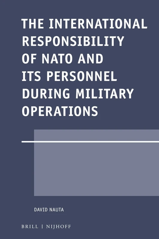 The International Responsibility of NATO and its Personnel during Military Operations: 58 (Legal Aspects of International Organizations, 58)