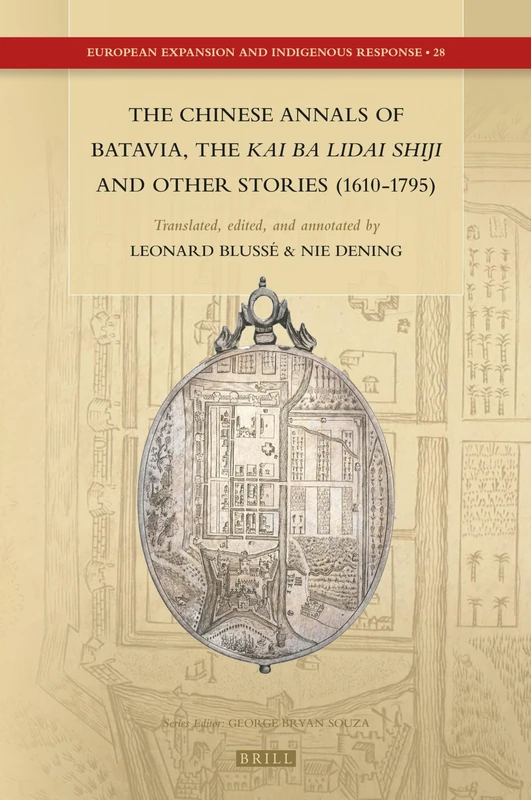 The Chinese Annals of Batavia, the Kai Ba Lidai Shiji and Other Stories (1610-1795): 28 (European Expansion and Indigenous Response, 28)