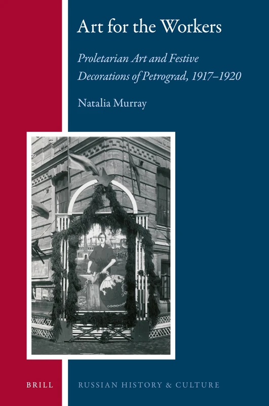 Art for the Workers: Proletarian Art and Festive Decorations of Petrograd, 1917-1920: 20 (Russian History and Culture, 20)