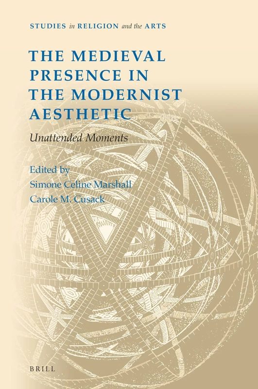 The Medieval Presence in the Modernist Aesthetic: Unattended Moments: 11 (Studies in Religion and the Arts, 11)