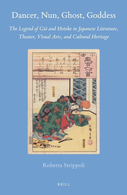 Dancer, Nun, Ghost, Goddess: The Legend of Giō and Hotoke in Japanese Literature, Theater, Visual Arts, and Cultural Heritage: 61 (Brill's Japanese Studies Library, 61)