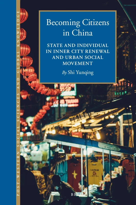 Becoming Citizens in China: State and Individual in Inner City Renewal and Urban Social Movement: 4 (Post-Western Social Sciences and Global Knowledge, 4)